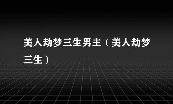 美人劫梦三生男主（美人劫梦三生）