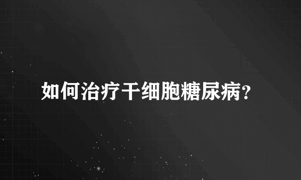 如何治疗干细胞糖尿病？