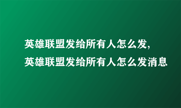 英雄联盟发给所有人怎么发,英雄联盟发给所有人怎么发消息