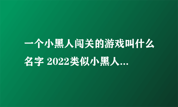 一个小黑人闯关的游戏叫什么名字 2022类似小黑人闯关游戏有哪些