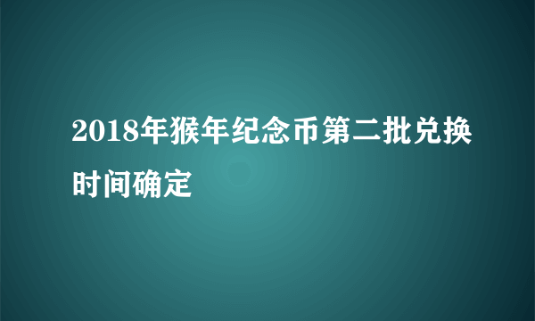 2018年猴年纪念币第二批兑换时间确定