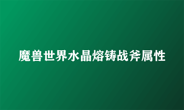 魔兽世界水晶熔铸战斧属性