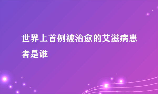 世界上首例被治愈的艾滋病患者是谁