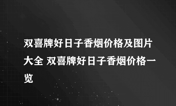 双喜牌好日子香烟价格及图片大全 双喜牌好日子香烟价格一览