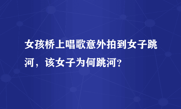 女孩桥上唱歌意外拍到女子跳河，该女子为何跳河？