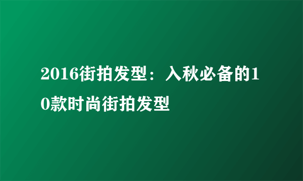 2016街拍发型：入秋必备的10款时尚街拍发型