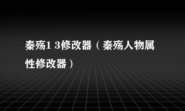 秦殇1 3修改器（秦殇人物属性修改器）