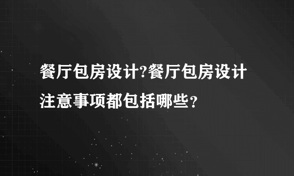 餐厅包房设计?餐厅包房设计注意事项都包括哪些？