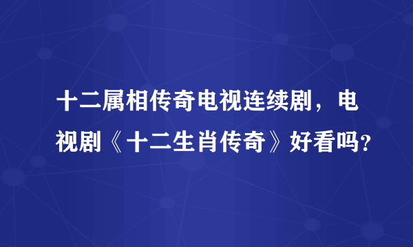 十二属相传奇电视连续剧，电视剧《十二生肖传奇》好看吗？