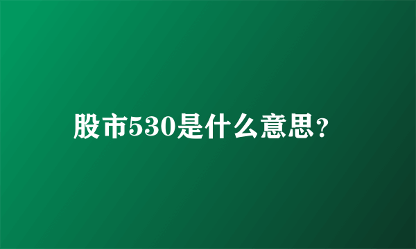 股市530是什么意思？