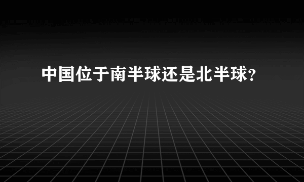 中国位于南半球还是北半球？