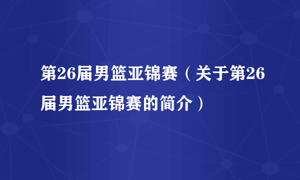 第26届男篮亚锦赛（关于第26届男篮亚锦赛的简介）