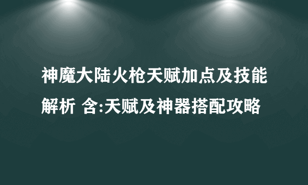 神魔大陆火枪天赋加点及技能解析 含:天赋及神器搭配攻略