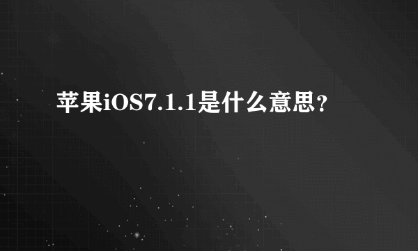 苹果iOS7.1.1是什么意思？