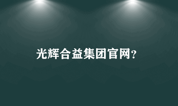 光辉合益集团官网？