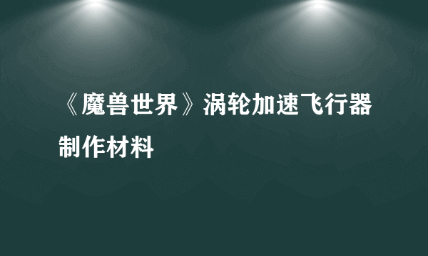 《魔兽世界》涡轮加速飞行器制作材料