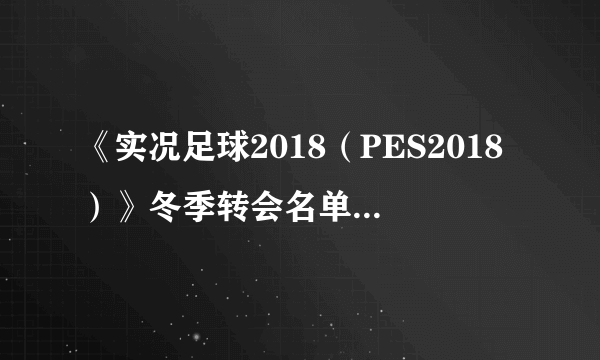 《实况足球2018（PES2018）》冬季转会名单 冬季转会存档