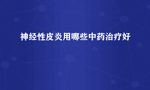 神经性皮炎用哪些中药治疗好