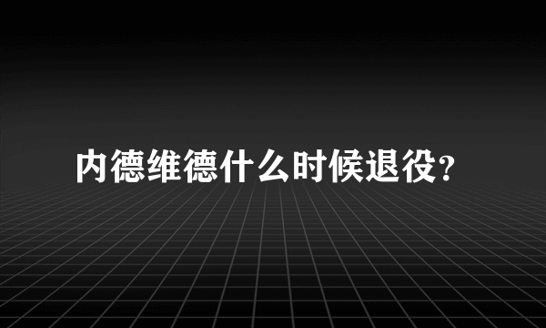 内德维德什么时候退役？