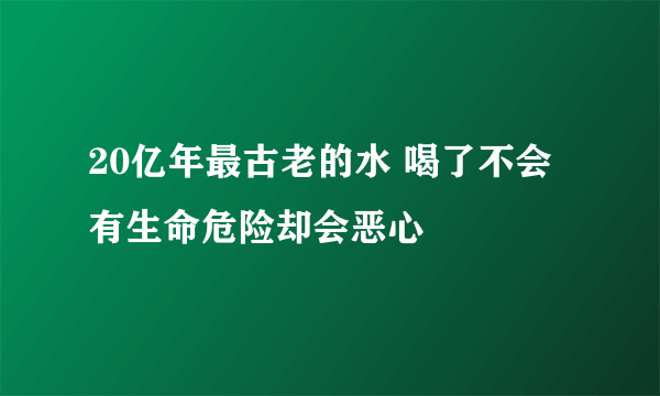 20亿年最古老的水 喝了不会有生命危险却会恶心