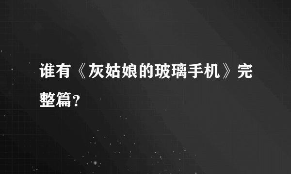 谁有《灰姑娘的玻璃手机》完整篇？