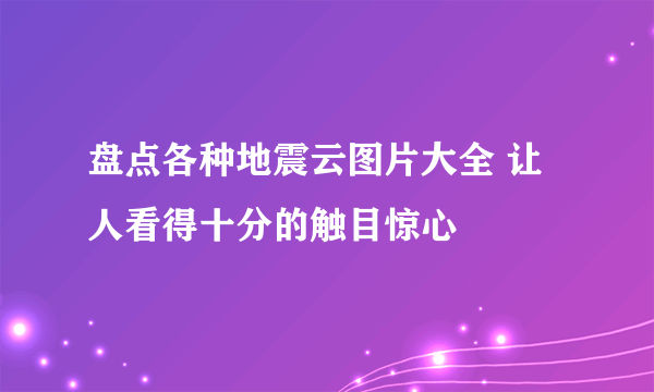 盘点各种地震云图片大全 让人看得十分的触目惊心