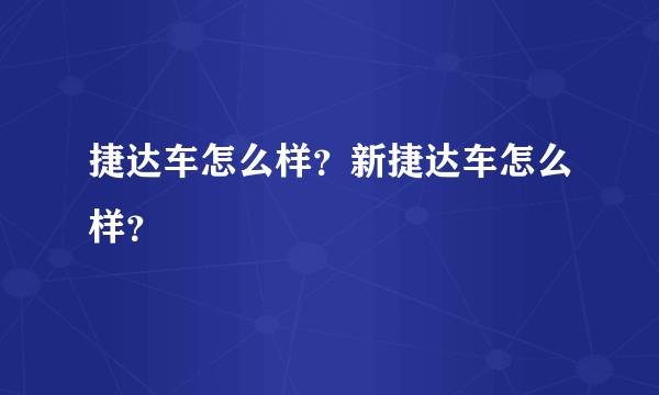 捷达车怎么样？新捷达车怎么样？