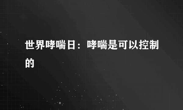 世界哮喘日：哮喘是可以控制的