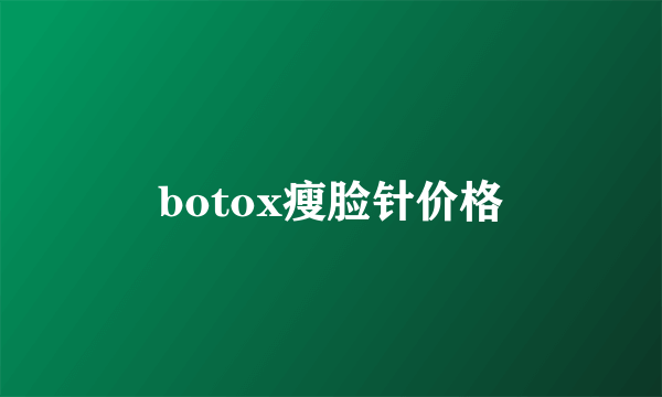 botox瘦脸针价格