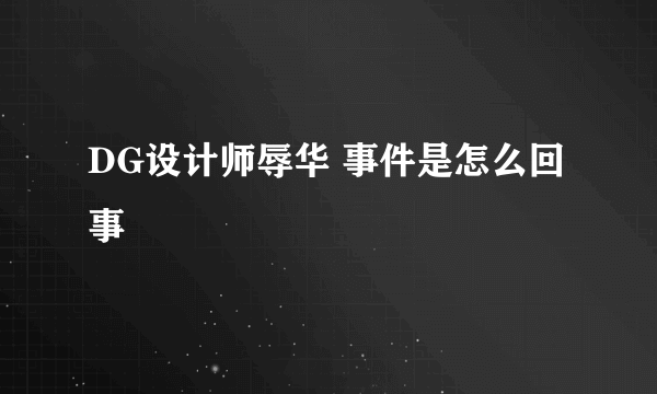 DG设计师辱华 事件是怎么回事