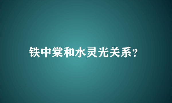 铁中棠和水灵光关系？