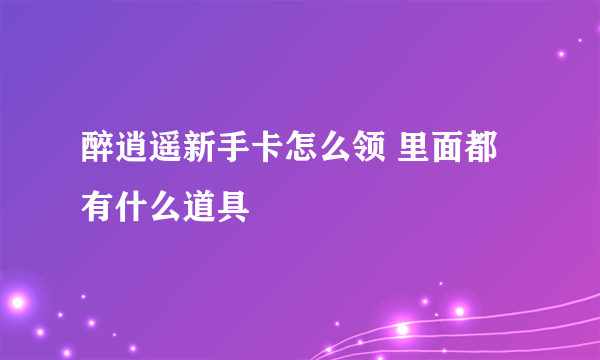 醉逍遥新手卡怎么领 里面都有什么道具