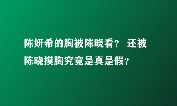 陈妍希的胸被陈晓看？ 还被陈晓摸胸究竟是真是假？