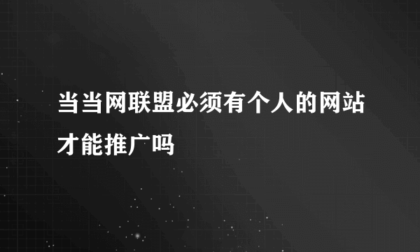 当当网联盟必须有个人的网站才能推广吗