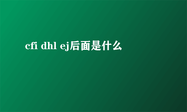 cfi dhl ej后面是什么