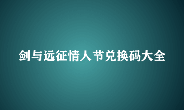 剑与远征情人节兑换码大全