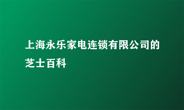 上海永乐家电连锁有限公司的芝士百科