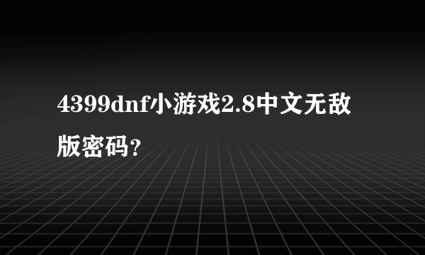 4399dnf小游戏2.8中文无敌版密码？