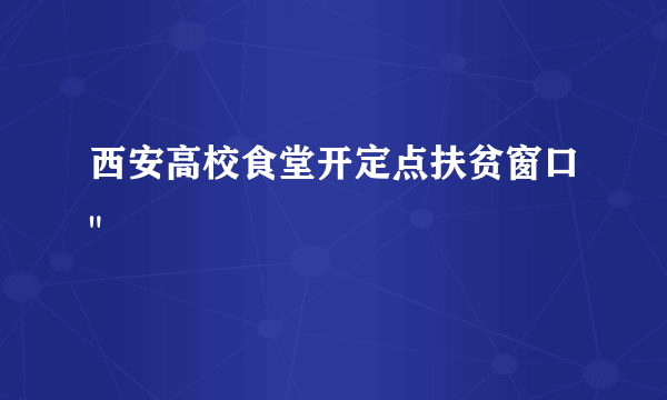 西安高校食堂开定点扶贫窗口