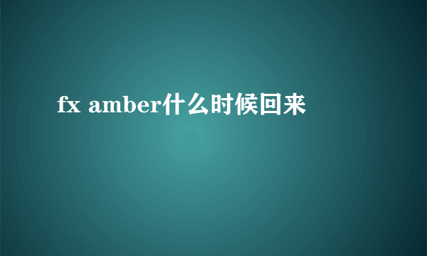 fx amber什么时候回来