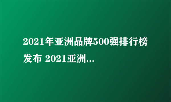 2021年亚洲品牌500强排行榜发布 2021亚洲500强名单一览