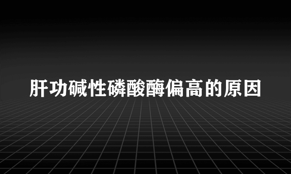 肝功碱性磷酸酶偏高的原因