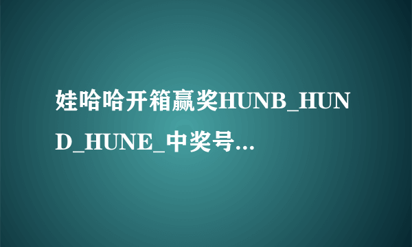 娃哈哈开箱赢奖HUNB_HUND_HUNE_中奖号码是多少？