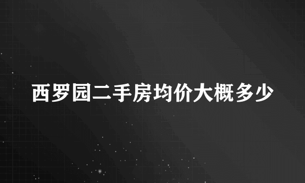 西罗园二手房均价大概多少