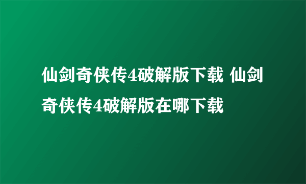 仙剑奇侠传4破解版下载 仙剑奇侠传4破解版在哪下载