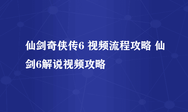 仙剑奇侠传6 视频流程攻略 仙剑6解说视频攻略