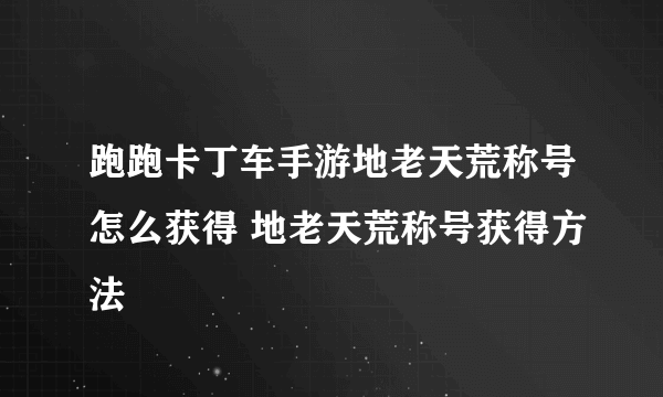 跑跑卡丁车手游地老天荒称号怎么获得 地老天荒称号获得方法