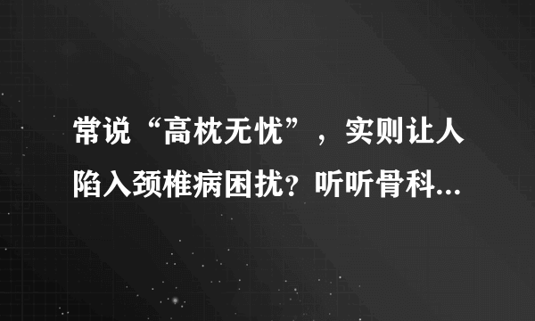 常说“高枕无忧”，实则让人陷入颈椎病困扰？听听骨科博士李东哲如何支招