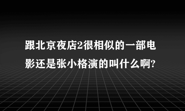 跟北京夜店2很相似的一部电影还是张小格演的叫什么啊?