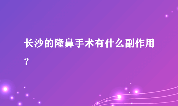 长沙的隆鼻手术有什么副作用？